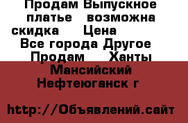 Продам Выпускное платье ( возможна скидка)  › Цена ­ 18 000 - Все города Другое » Продам   . Ханты-Мансийский,Нефтеюганск г.